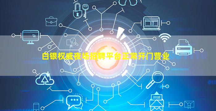 白银权威夜场招聘平台正常开门营业
